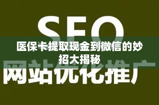 天津医保卡提取现金到微信的妙招大揭秘