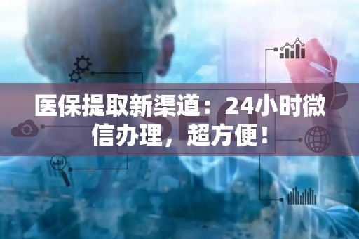 天津医保提取新渠道：24小时微信办理，超方便！