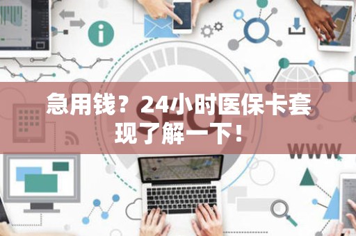 天津急用钱？24小时医保卡套现了解一下！