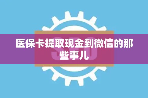 天津医保卡提取现金到微信的那些事儿