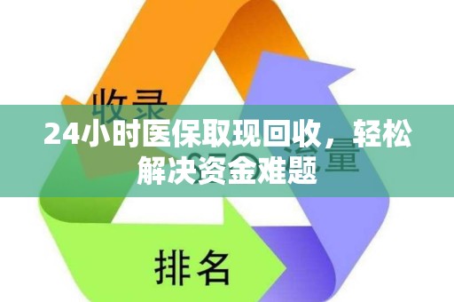 天津24小时医保取现回收，轻松解决资金难题
