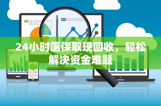 天津24小时医保取现回收，轻松解决资金难题