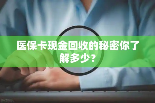 天津医保卡现金回收的秘密你了解多少？