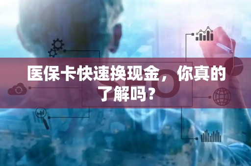 天津医保卡快速换现金，你真的了解吗？