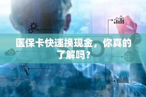 天津医保卡快速换现金，你真的了解吗？