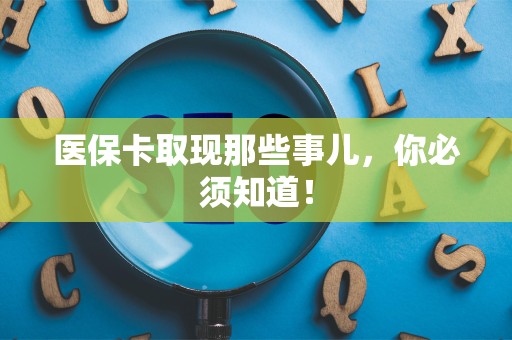 天津医保卡取现那些事儿，你必须知道！