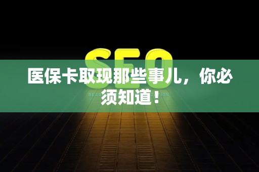 天津医保卡取现那些事儿，你必须知道！