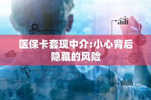 天津医保卡套现中介:小心背后隐藏的风险
