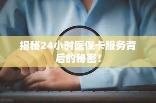 天津揭秘24小时医保卡服务背后的秘密！