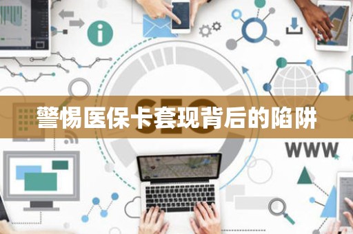 天津警惕医保卡套现背后的陷阱