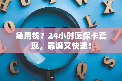 天津急用钱？24小时医保卡套现，靠谱又快速！