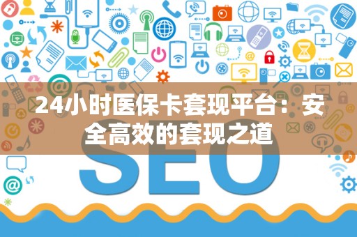 天津24小时医保卡套现平台：安全高效的套现之道