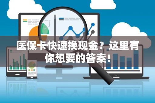 天津医保卡快速换现金？这里有你想要的答案！