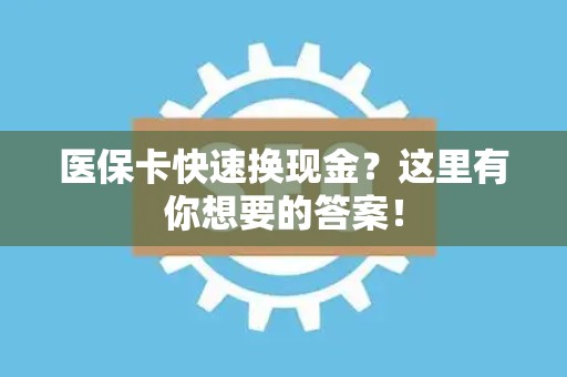 天津医保卡快速换现金？这里有你想要的答案！
