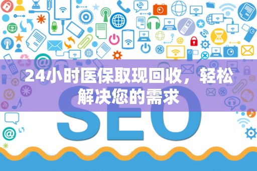 天津24小时医保取现回收，轻松解决您的需求