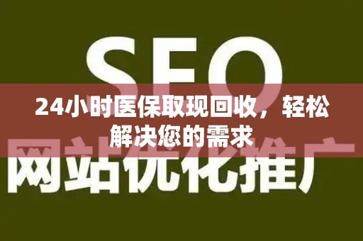 天津24小时医保取现回收，轻松解决您的需求