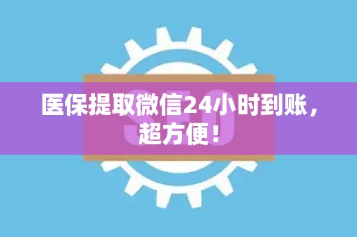 天津医保提取微信24小时到账，超方便！
