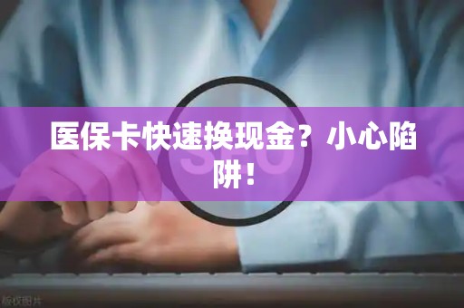 天津医保卡快速换现金？小心陷阱！