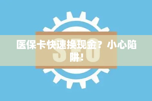 天津医保卡快速换现金？小心陷阱！
