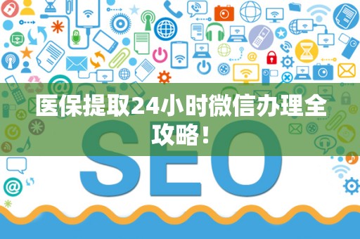天津医保提取24小时微信办理全攻略！