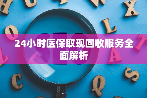 天津24小时医保取现回收服务全面解析