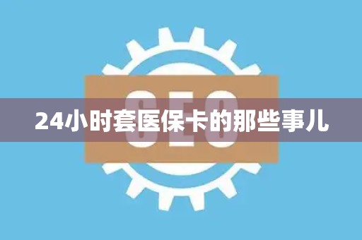 天津24小时套医保卡的那些事儿