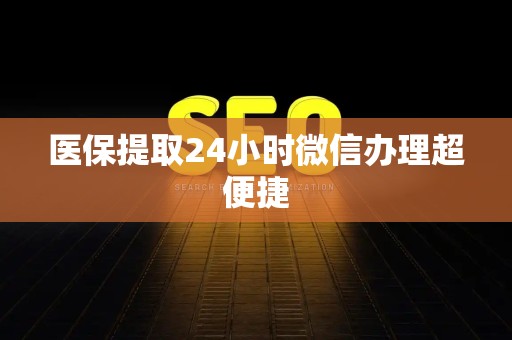 天津医保提取24小时微信办理超便捷