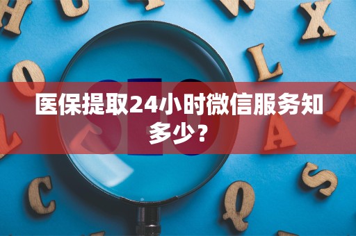 天津医保提取24小时微信服务知多少？