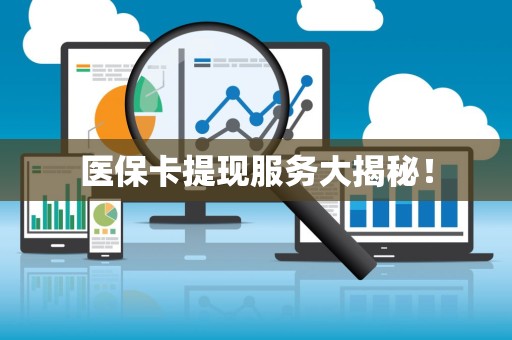 天津医保卡提现服务大揭秘！