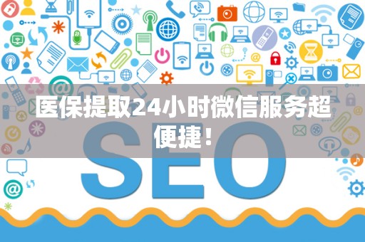 天津医保提取24小时微信服务超便捷！