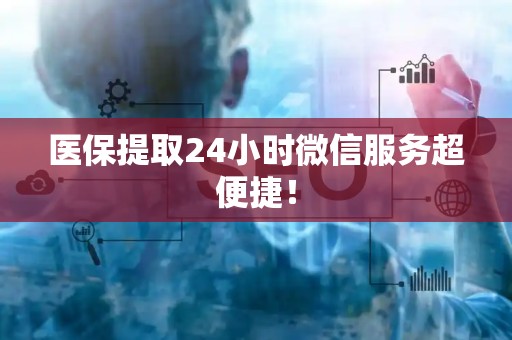 天津医保提取24小时微信服务超便捷！