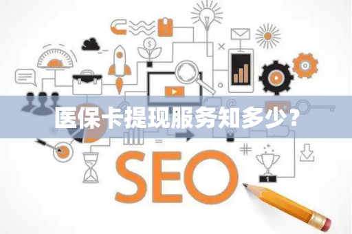天津医保卡提现服务知多少？