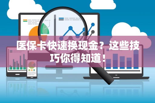 天津医保卡快速换现金？这些技巧你得知道！