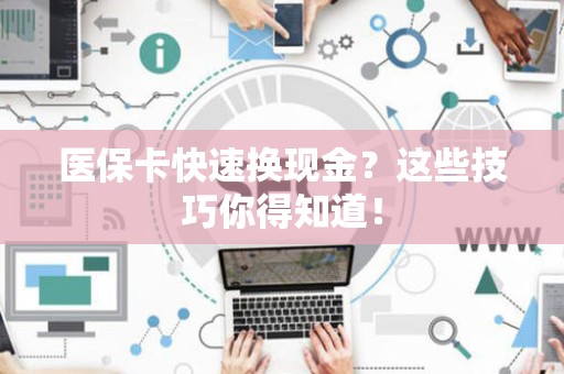 天津医保卡快速换现金？这些技巧你得知道！