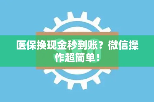天津医保换现金秒到账？微信操作超简单！