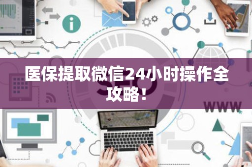 天津医保提取微信24小时操作全攻略！