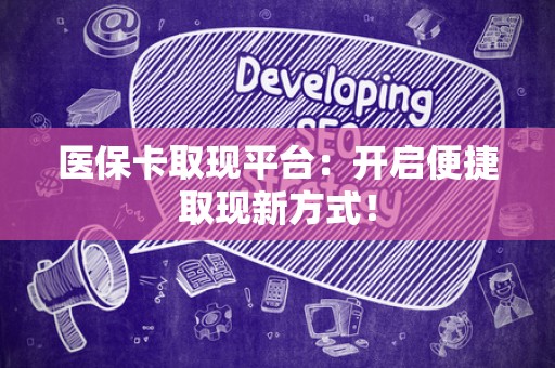 天津医保卡取现平台：开启便捷取现新方式！