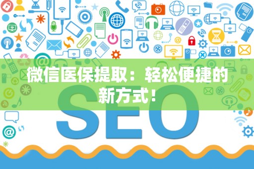 天津微信医保提取：轻松便捷的新方式！