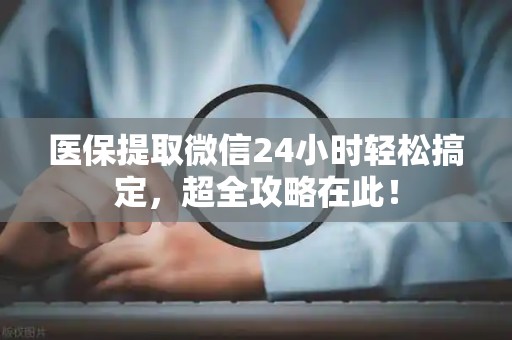 天津医保提取微信24小时轻松搞定，超全攻略在此！