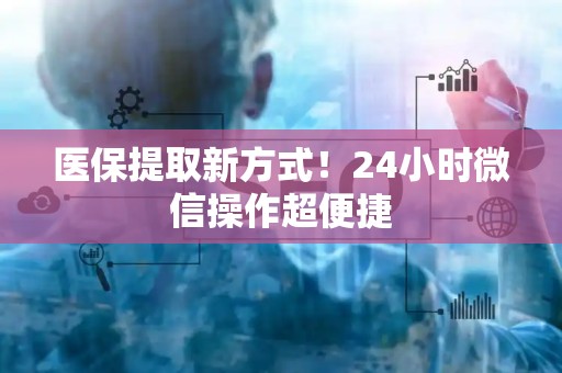 天津医保提取新方式！24小时微信操作超便捷