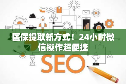 天津医保提取新方式！24小时微信操作超便捷