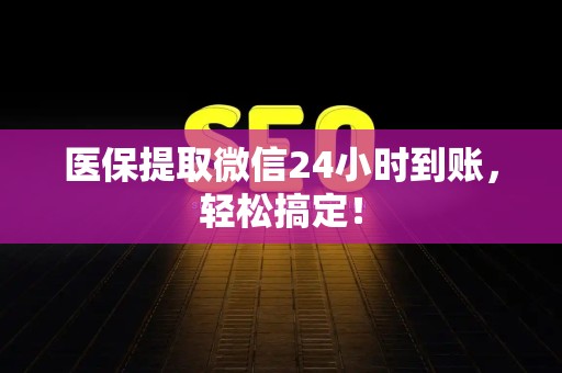 天津医保提取微信24小时到账，轻松搞定！