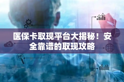 天津医保卡取现平台大揭秘！安全靠谱的取现攻略