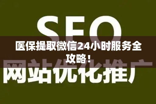 天津医保提取微信24小时服务全攻略！