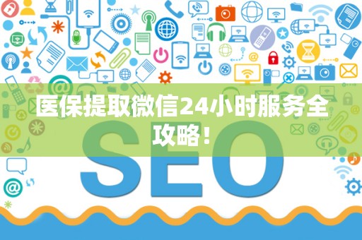 天津医保提取微信24小时服务全攻略！