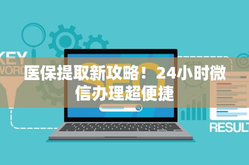 天津医保提取新攻略！24小时微信办理超便捷
