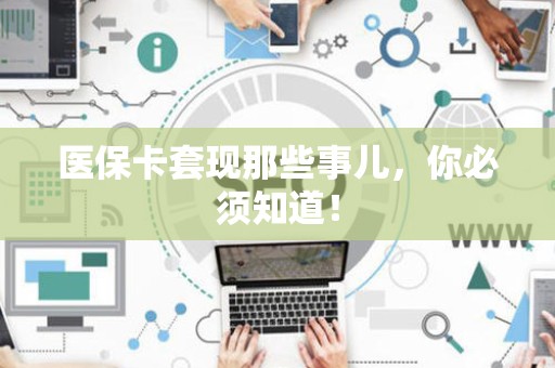 天津医保卡套现那些事儿，你必须知道！
