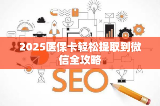 天津2025医保卡轻松提取到微信全攻略