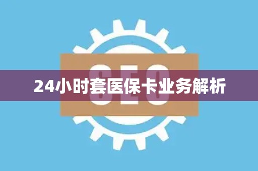 天津24小时套医保卡业务解析