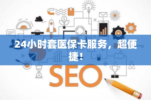 天津24小时套医保卡服务，超便捷！